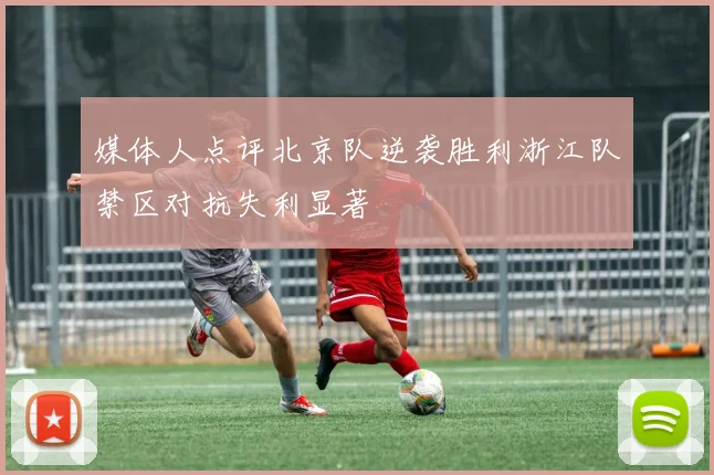 媒体人点评北京队逆袭胜利浙江队禁区对抗失利显著