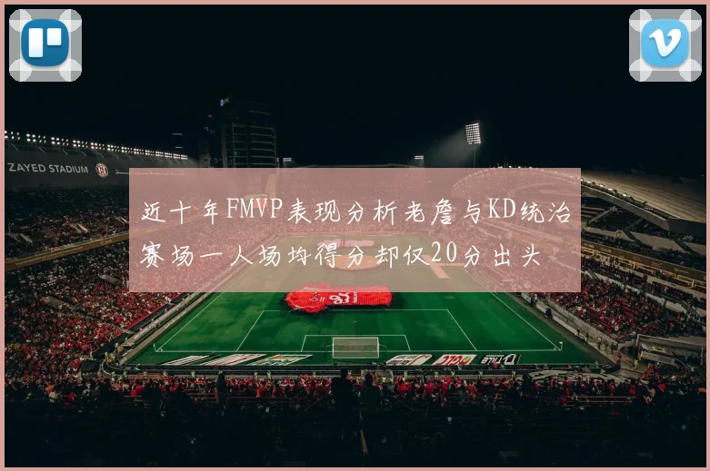 近十年FMVP表现分析老詹与KD统治赛场一人场均得分却仅20分出头