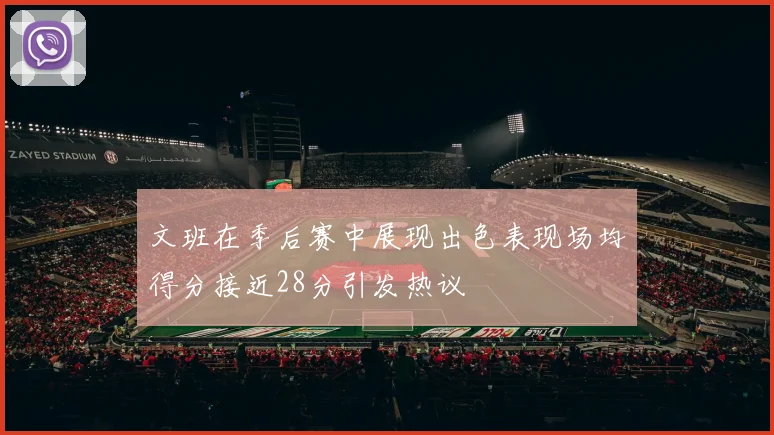文班在季后赛中展现出色表现场均得分接近28分引发热议