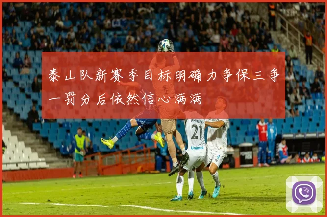 泰山队新赛季目标明确力争保三争一罚分后依然信心满满