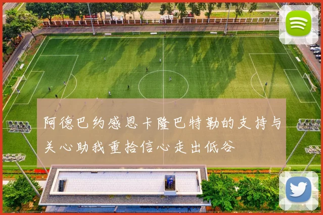 阿德巴约感恩卡隆巴特勒的支持与关心助我重拾信心走出低谷