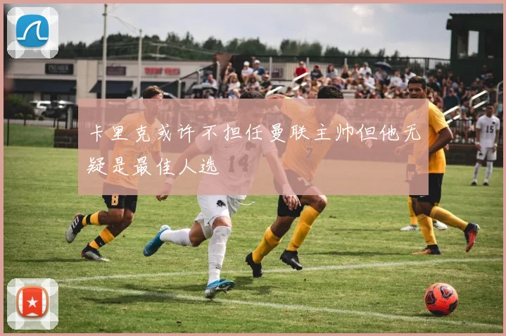 卡里克或许不担任曼联主帅但他无疑是最佳人选