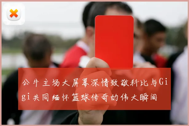 公牛主场大屏幕深情致敬科比与Gigi共同缅怀篮球传奇的伟大瞬间