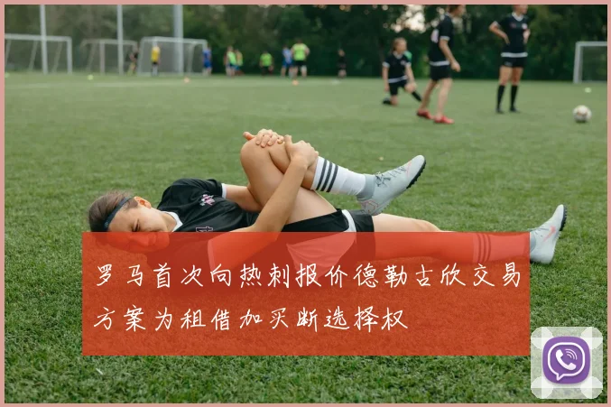 罗马首次向热刺报价德勒古欣交易方案为租借加买断选择权