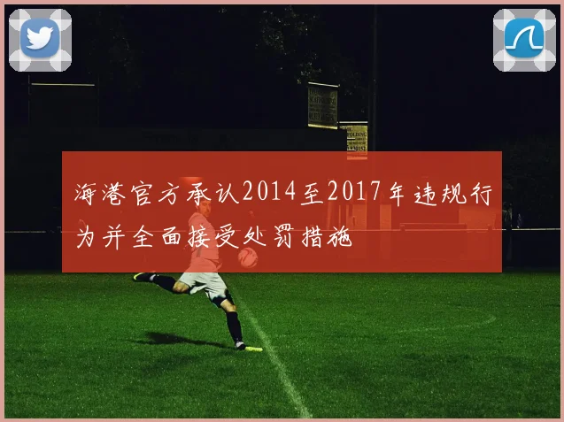 海港官方承认2014至2017年违规行为并全面接受处罚措施