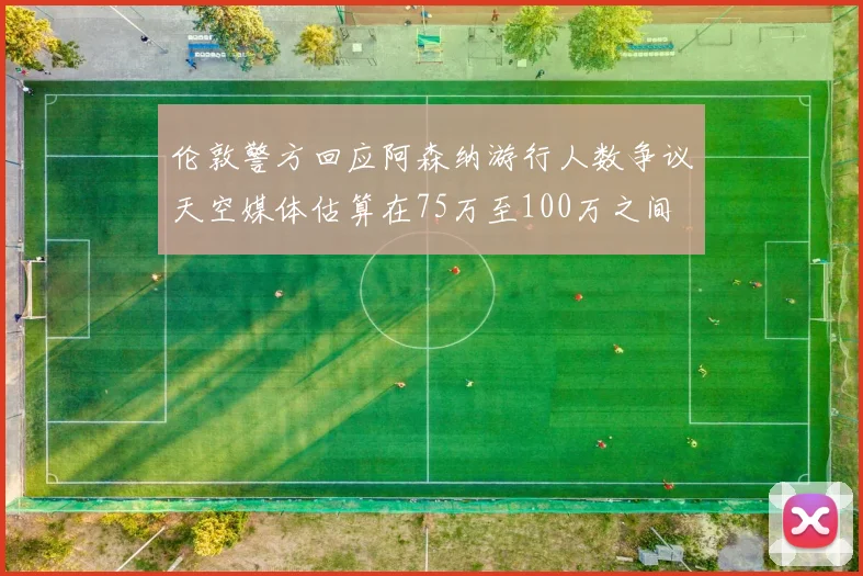 伦敦警方回应阿森纳游行人数争议天空媒体估算在75万至100万之间